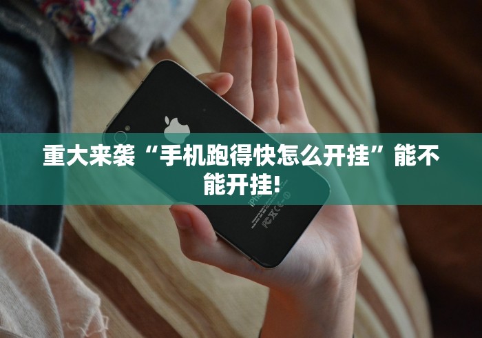 重大来袭“手机跑得快怎么开挂		”能不能开挂!