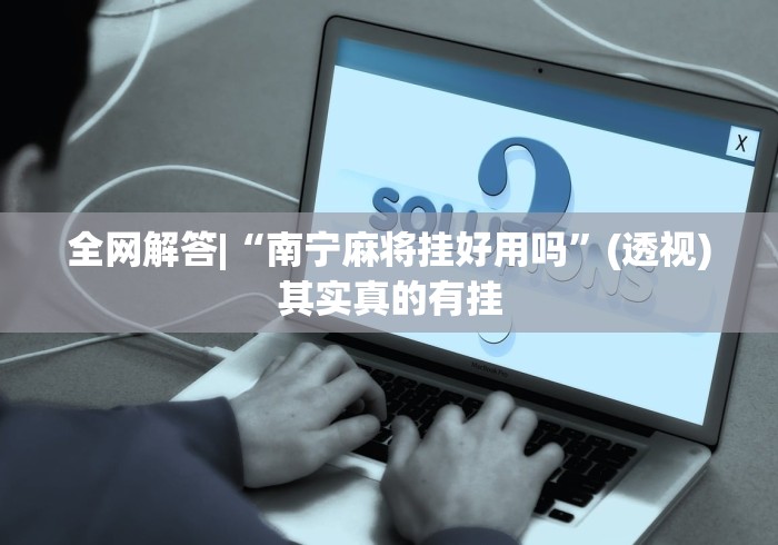 全网解答|“南宁麻将挂好用吗”(透视)其实真的有挂
