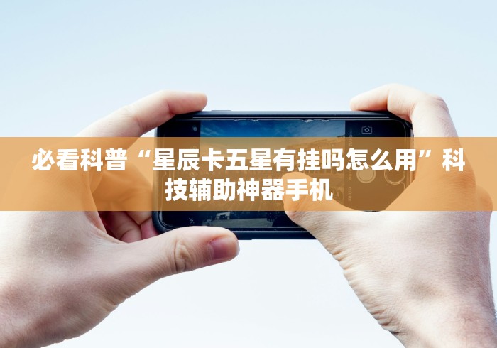 必看科普“星辰卡五星有挂吗怎么用	”科技辅助神器手机