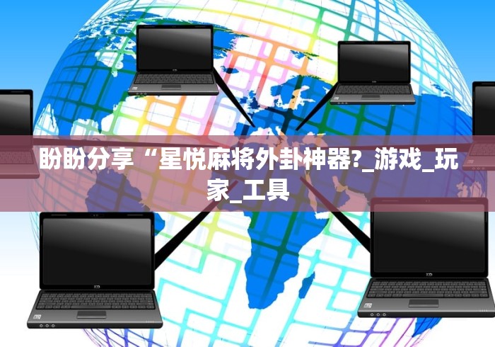 盼盼分享“星悦麻将外卦神器?_游戏_玩家_工具 盼盼分享“星悦麻将外卦神器?_游戏_玩家_工具