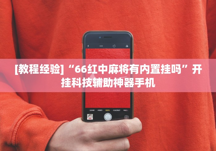 [教程经验]“66红中麻将有内置挂吗”开挂科技辅助神器手机