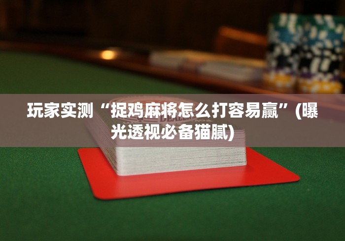 玩家实测“捉鸡麻将怎么打容易赢”(曝光透视必备猫腻)