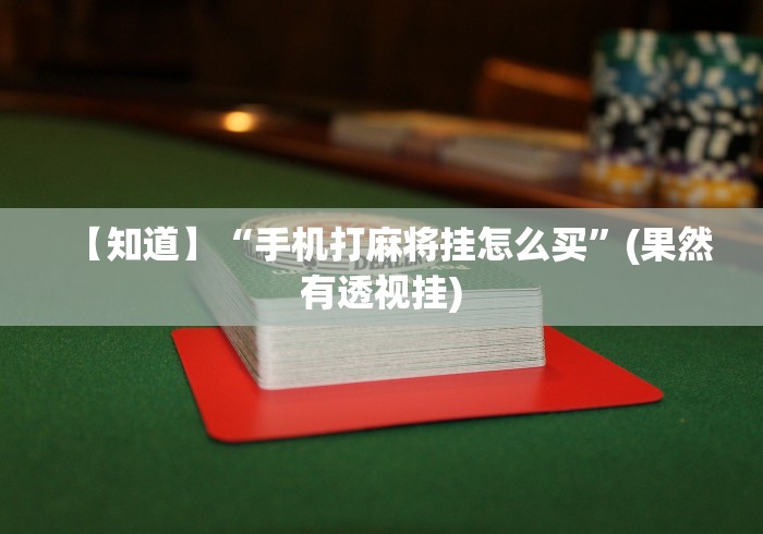 【知道】“手机打麻将挂怎么买”(果然有透视挂)