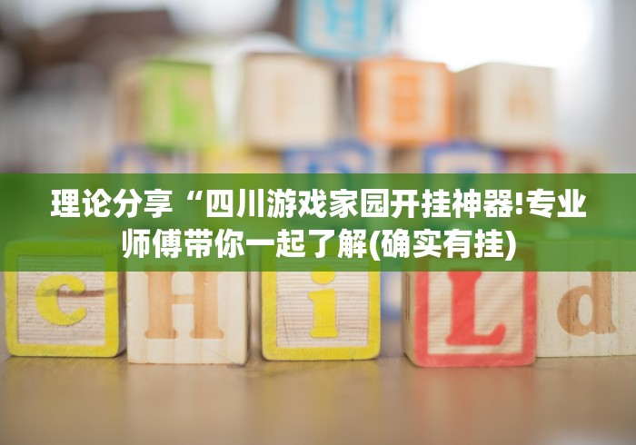 理论分享“四川游戏家园开挂神器!专业师傅带你一起了解(确实有挂)