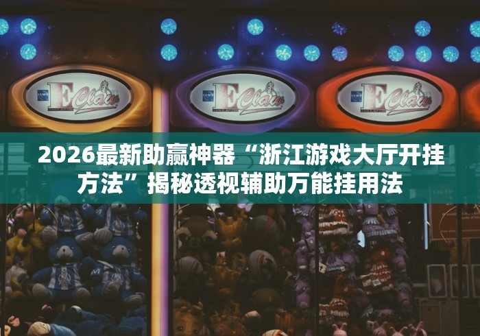 2026最新助赢神器“浙江游戏大厅开挂方法”揭秘透视辅助万能挂用法
