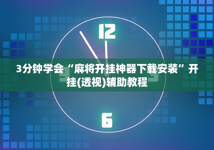 3分钟学会“麻将开挂神器下载安装	”开挂(透视)辅助教程