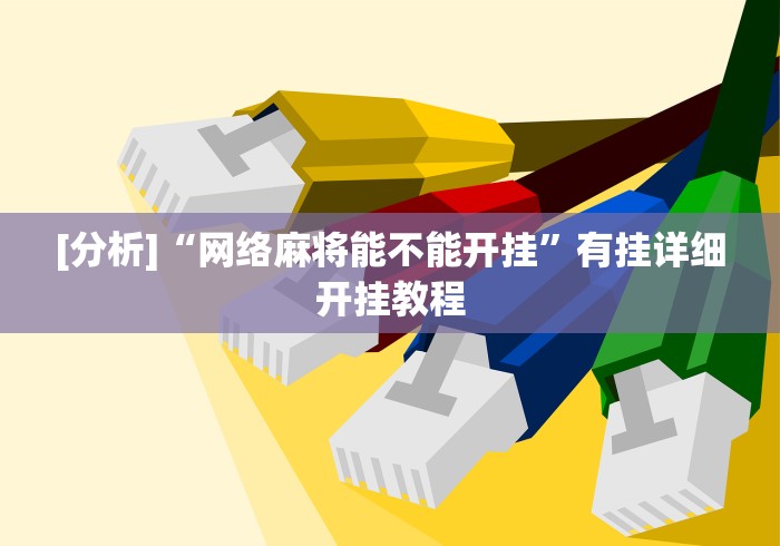 [分析]“网络麻将能不能开挂”有挂详细开挂教程