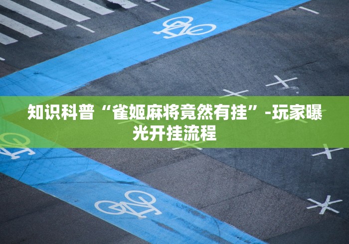 知识科普“雀姬麻将竟然有挂”-玩家曝光开挂流程