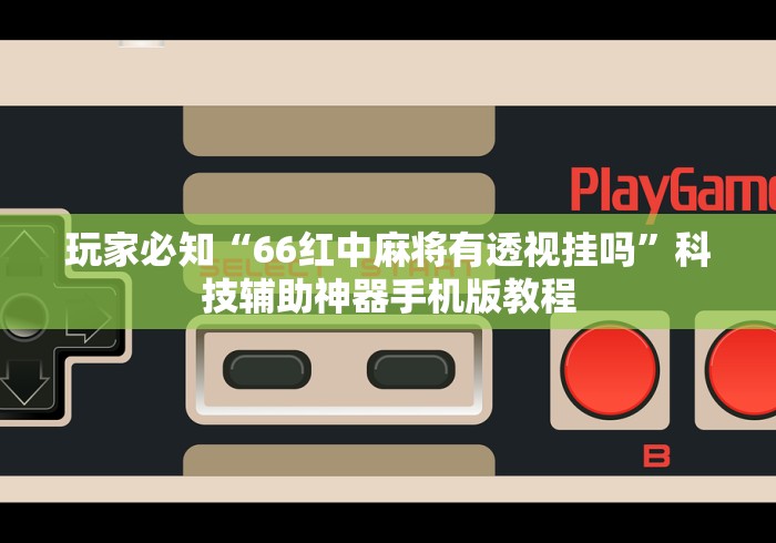 玩家必知“66红中麻将有透视挂吗”科技辅助神器手机版教程