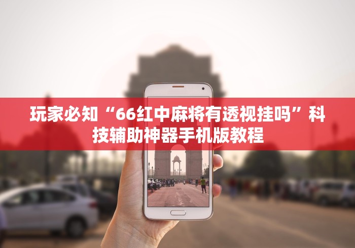玩家必知“66红中麻将有透视挂吗	”科技辅助神器手机版教程
