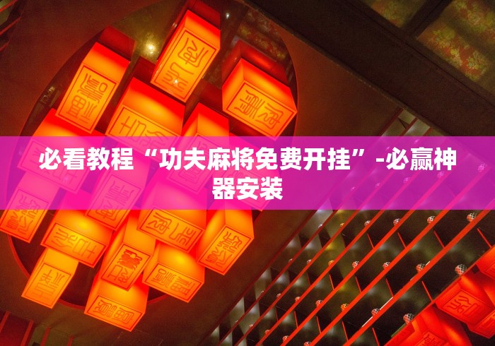 必看教程“功夫麻将免费开挂”-必赢神器安装