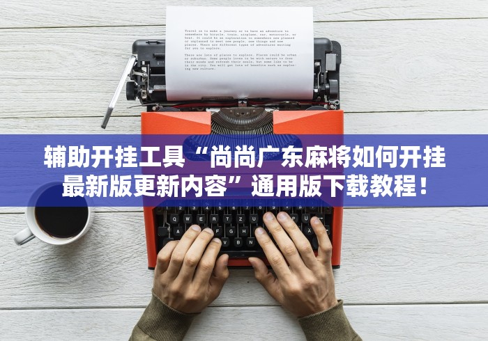 辅助开挂工具“尚尚广东麻将如何开挂最新版更新内容”通用版下载教程！