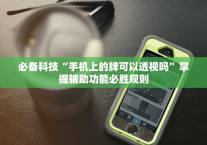 必备科技“手机上的牌可以透视吗”掌握辅助功能必胜规则
