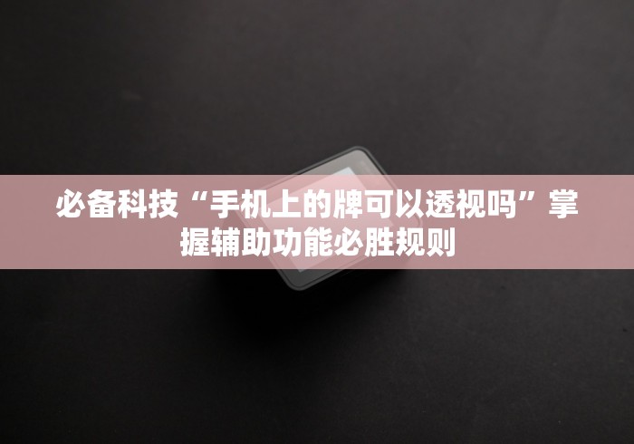 必备科技“手机上的牌可以透视吗”掌握辅助功能必胜规则