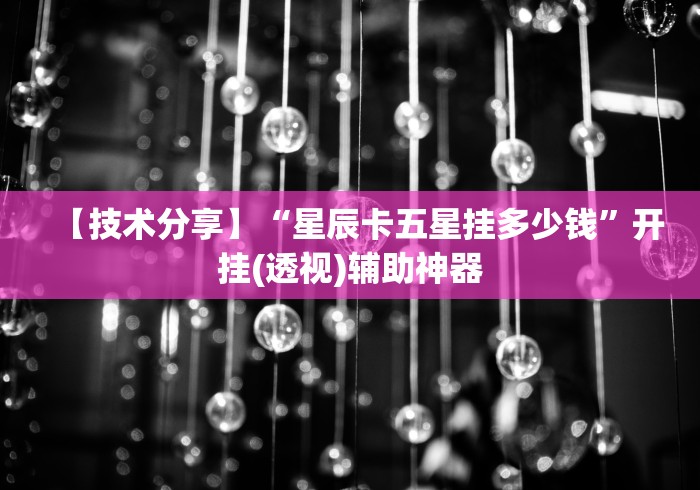 【技术分享】“星辰卡五星挂多少钱	”开挂(透视)辅助神器