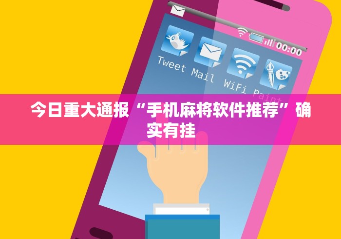 今日重大通报“手机麻将软件推荐	”确实有挂