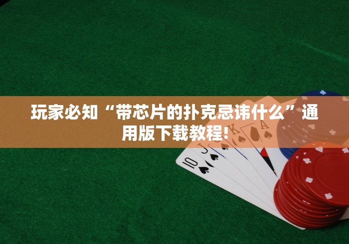 玩家必知“带芯片的扑克忌讳什么	”通用版下载教程!