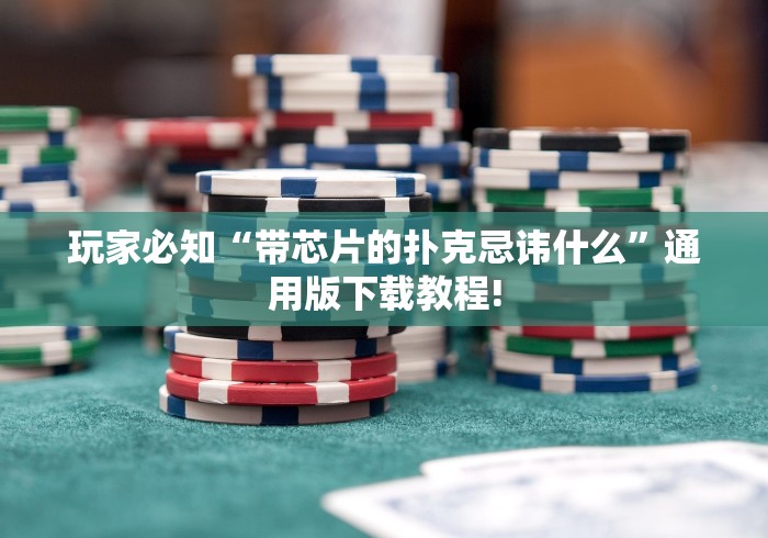 玩家必知“带芯片的扑克忌讳什么”通用版下载教程!