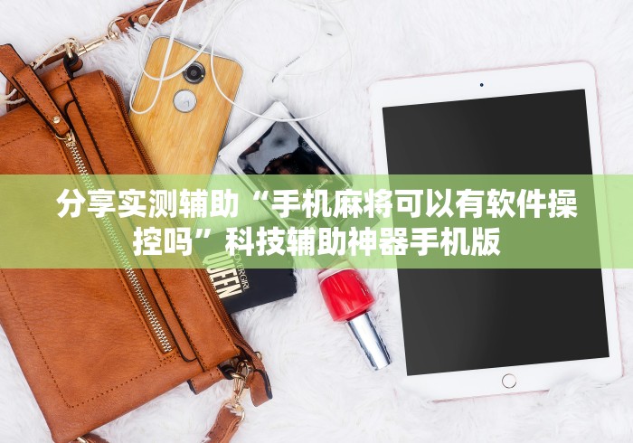 分享实测辅助“手机麻将可以有软件操控吗”科技辅助神器手机版