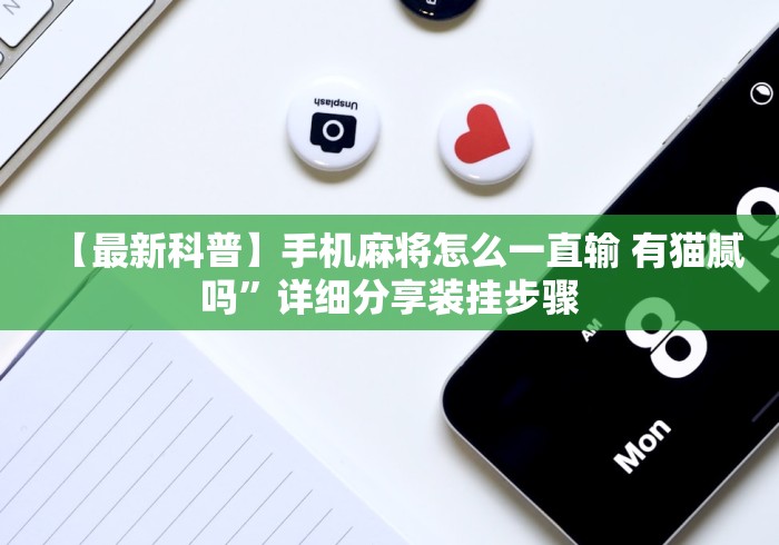【最新科普】手机麻将怎么一直输 有猫腻吗”详细分享装挂步骤