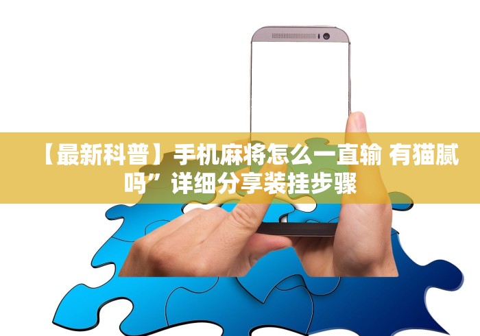 【最新科普】手机麻将怎么一直输 有猫腻吗	”详细分享装挂步骤