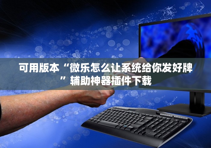 可用版本“微乐怎么让系统给你发好牌	”辅助神器插件下载