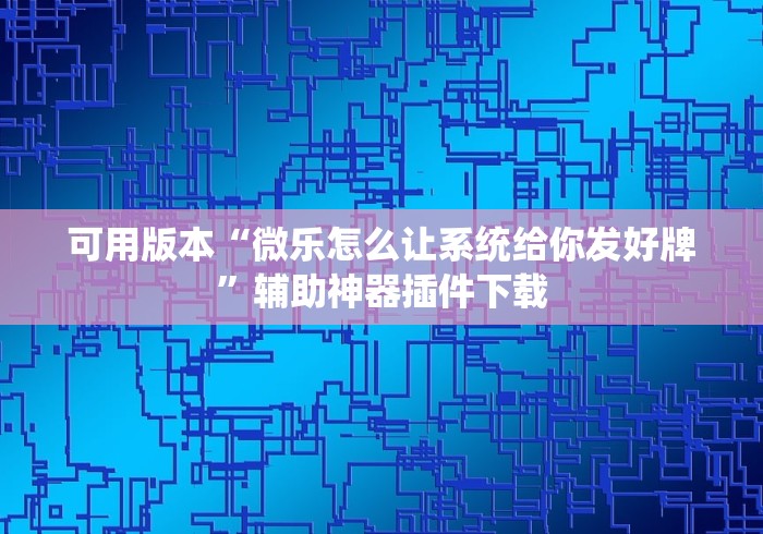 可用版本“微乐怎么让系统给你发好牌”辅助神器插件下载