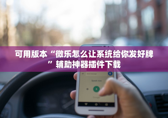 可用版本“微乐怎么让系统给你发好牌”辅助神器插件下载