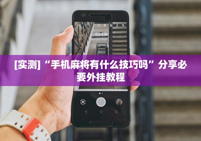[实测]“手机麻将有什么技巧吗”分享必要外挂教程
