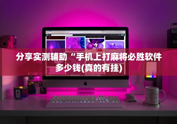 分享实测辅助“手机上打麻将必胜软件多少钱(真的有挂)