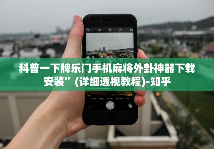 科普一下牌乐门手机麻将外卦神器下载安装”(详细透视教程)-知乎