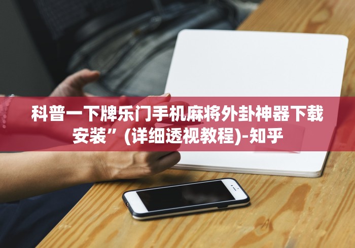科普一下牌乐门手机麻将外卦神器下载安装”(详细透视教程)-知乎