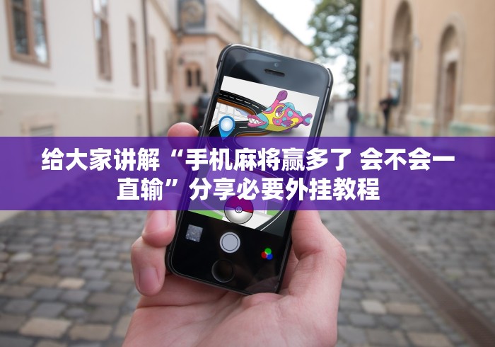 给大家讲解“手机麻将赢多了 会不会一直输”分享必要外挂教程