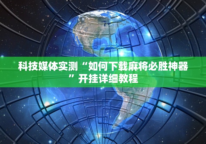 科技媒体实测“如何下载麻将必胜神器”开挂详细教程