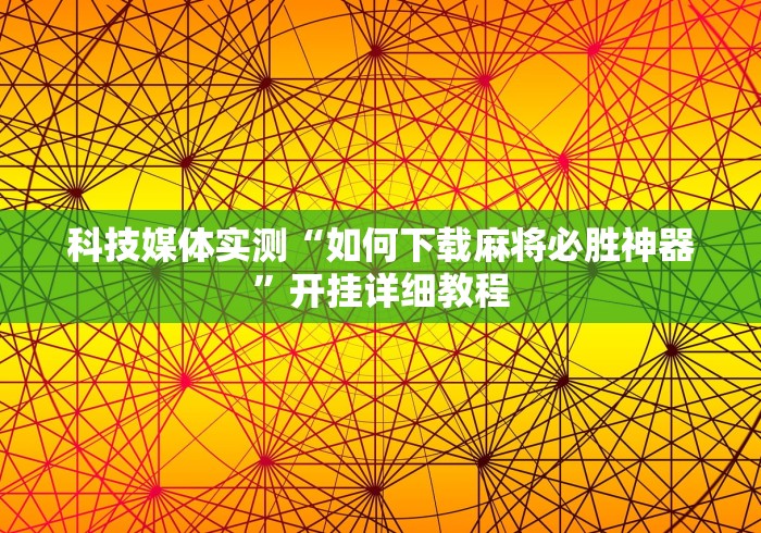 科技媒体实测“如何下载麻将必胜神器”开挂详细教程