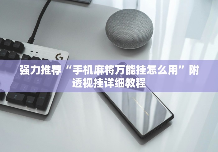 强力推荐“手机麻将万能挂怎么用”附透视挂详细教程