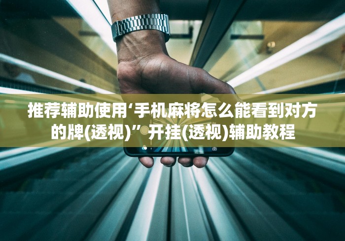 推荐辅助使用‘手机麻将怎么能看到对方的牌(透视)	”开挂(透视)辅助教程