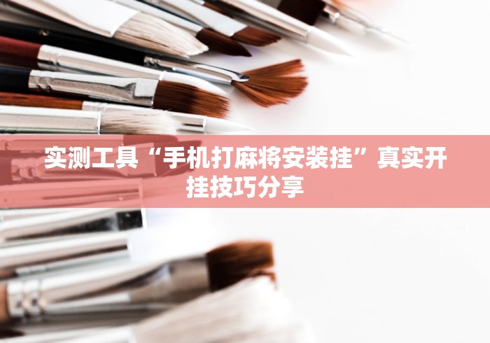 实测工具“手机打麻将安装挂	”真实开挂技巧分享