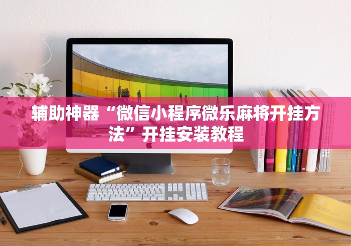 辅助神器“微信小程序微乐麻将开挂方法	”开挂安装教程