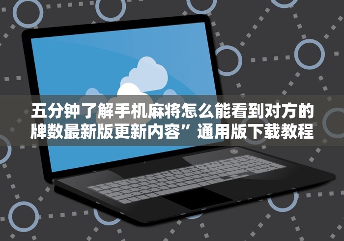 五分钟了解手机麻将怎么能看到对方的牌数最新版更新内容”通用版下载教程！