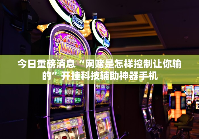 今日重磅消息“网赌是怎样控制让你输的”开挂科技辅助神器手机