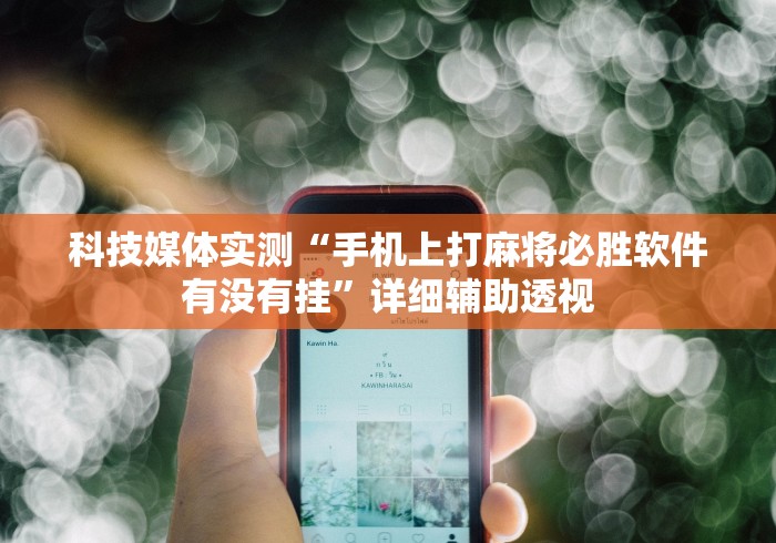 科技媒体实测“手机上打麻将必胜软件有没有挂”详细辅助透视