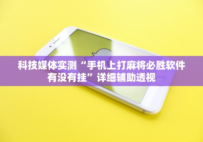 科技媒体实测“手机上打麻将必胜软件有没有挂”详细辅助透视