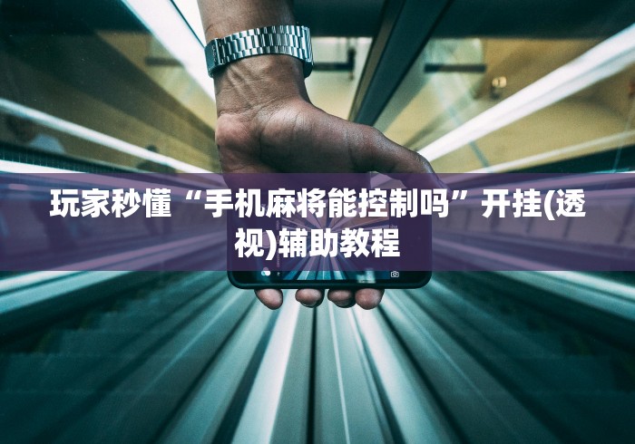 玩家秒懂“手机麻将能控制吗”开挂(透视)辅助教程