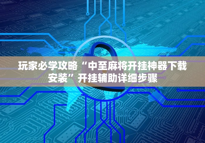 玩家必学攻略“中至麻将开挂神器下载安装	”开挂辅助详细步骤