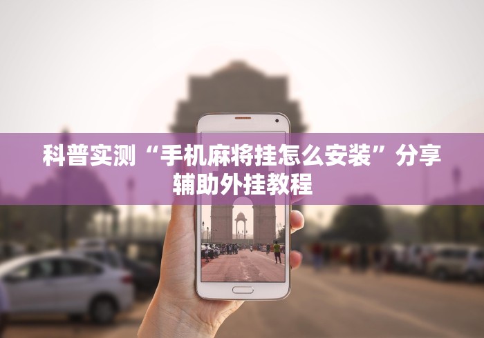 科普实测“手机麻将挂怎么安装”分享辅助外挂教程