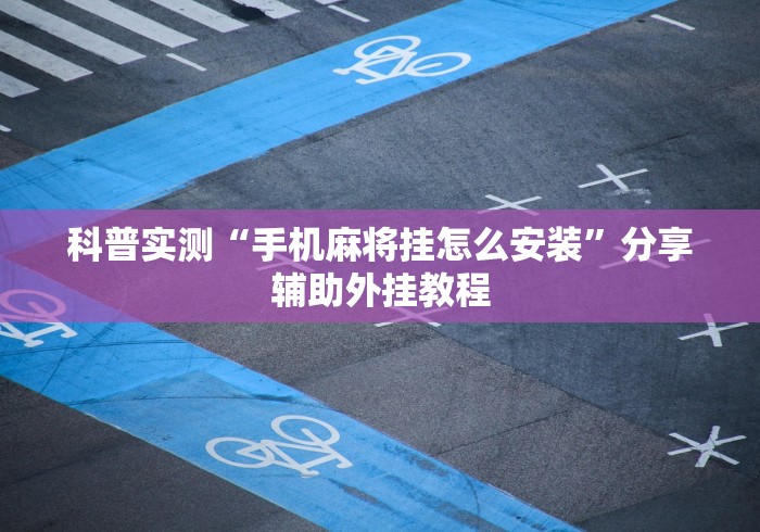 科普实测“手机麻将挂怎么安装”分享辅助外挂教程