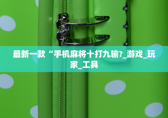 最新一款“手机麻将十打九输?_游戏_玩家_工具