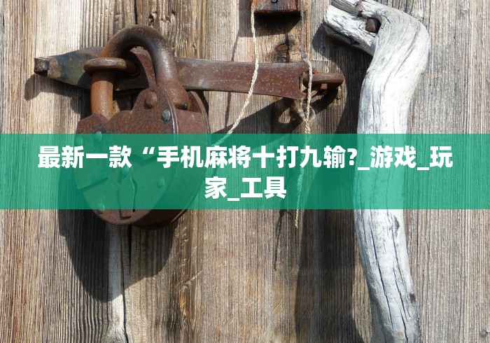 最新一款“手机麻将十打九输?_游戏_玩家_工具