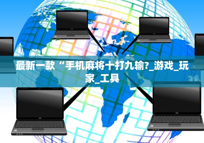 最新一款“手机麻将十打九输?_游戏_玩家_工具